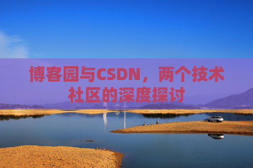 博客园与CSDN，两个技术社区的深度探讨
